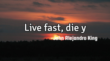 Live fast, die y