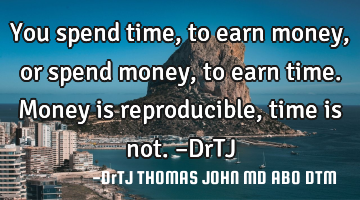 You spend time, to earn money,
or spend money, to earn time.
Money is reproducible, time is not.