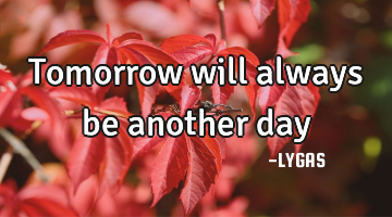 Tomorrow will always be another day