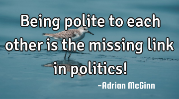 Being polite to each other is the missing link in politics!