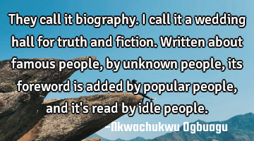 They call it biography. I call it a wedding hall for truth and fiction. Written about famous people,