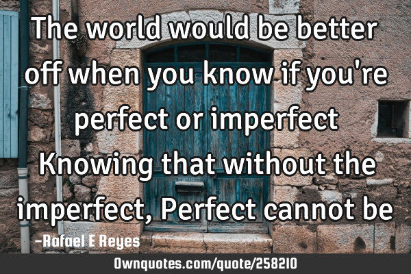 The world would be better off when you know if you