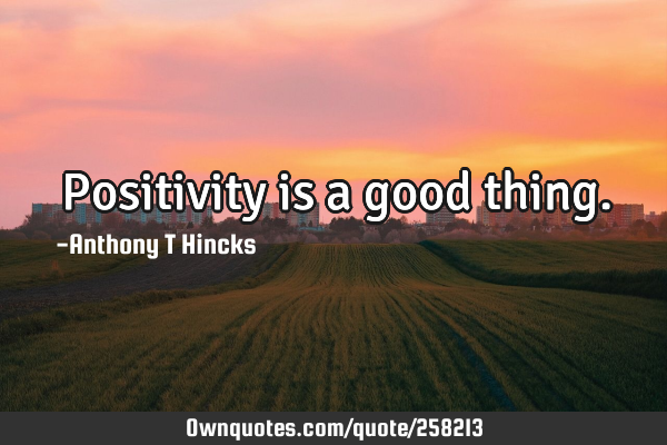 Positivity is a good