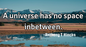 A universe has no space inbetween.