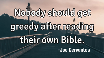 Nobody should get greedy after reading their own Bible.