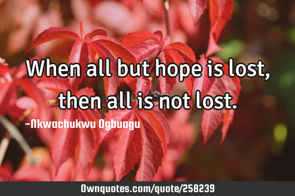 When all but hope is lost, then all is not