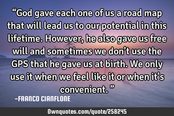 “God gave each one of us a road map that will lead us to our potential in this lifetime. However,