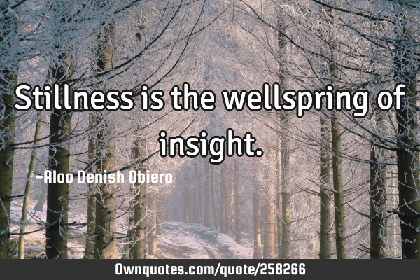 Stillness is the wellspring of