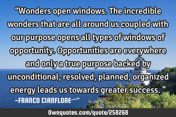 “Wonders open windows. The incredible wonders that are all around us coupled with our purpose
