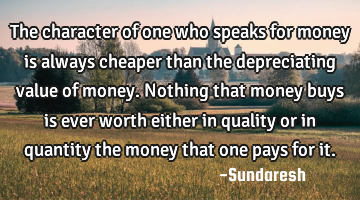 The character of one who speaks for money is always cheaper than the depreciating value of money. N