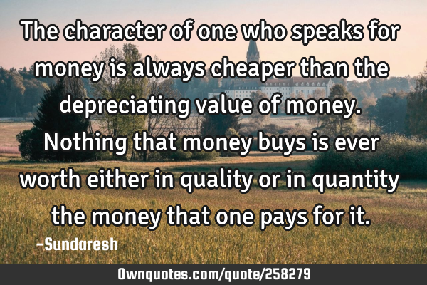 The character of one who speaks for money is always cheaper than the depreciating value of money. N