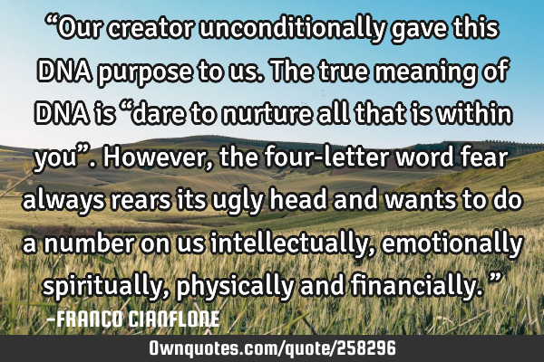 “Our creator unconditionally gave this DNA purpose to us. The true meaning of DNA is “dare to