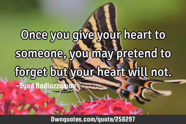 Once you give your heart to someone, you may pretend to forget but your heart will
