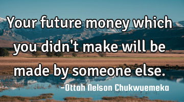 Your future money which you didn