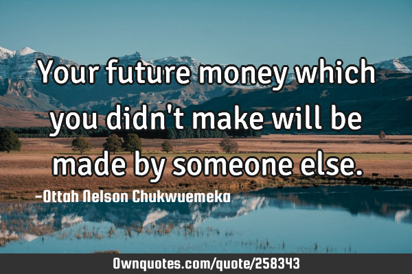 Your future money which you didn