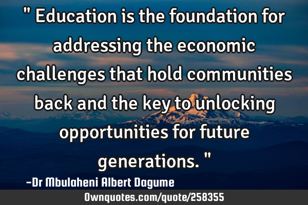 " Education is the foundation for addressing the  economic challenges that hold communities back