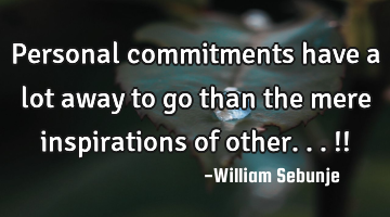Personal commitments have a lot away to go than the mere inspirations of other...!!