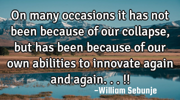 On many occasions it has not been because of our collapse , but has been because of our own