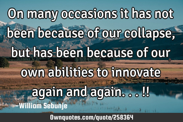 On many occasions it has not been because of our collapse , but has been because of our own