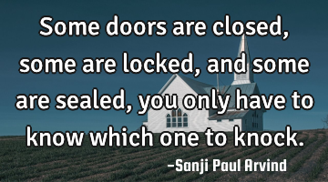 Some doors are closed, some are locked, and some are sealed, you only have to know which one to