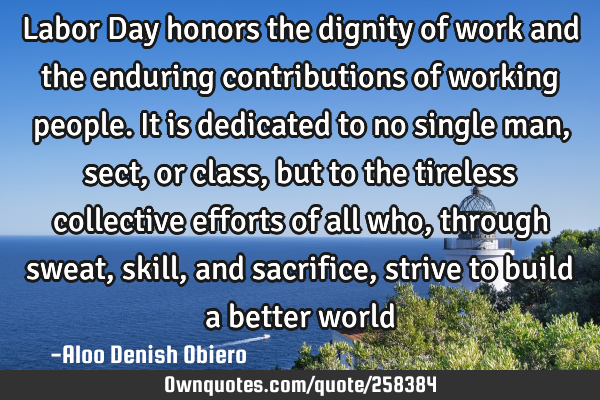 Labor Day honors the dignity of work and the enduring contributions of working people. It is