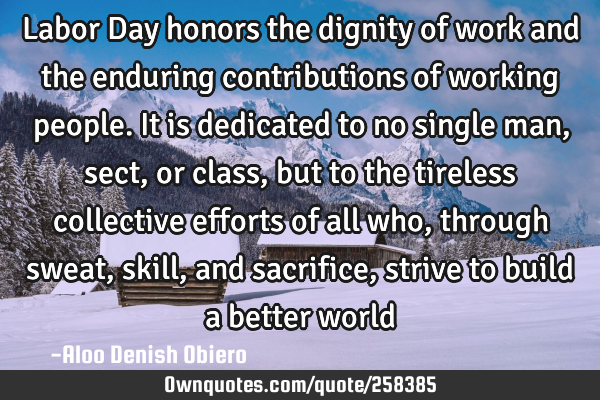 Labor Day honors the dignity of work and the enduring contributions of working people. It is