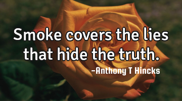 Smoke covers the lies that hide the truth.
