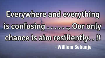 Everywhere and everything is confusing ......, Our only chance is aim resiliently..!!