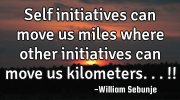 Self initiatives can move us miles where other initiatives can move us kilometers...!!