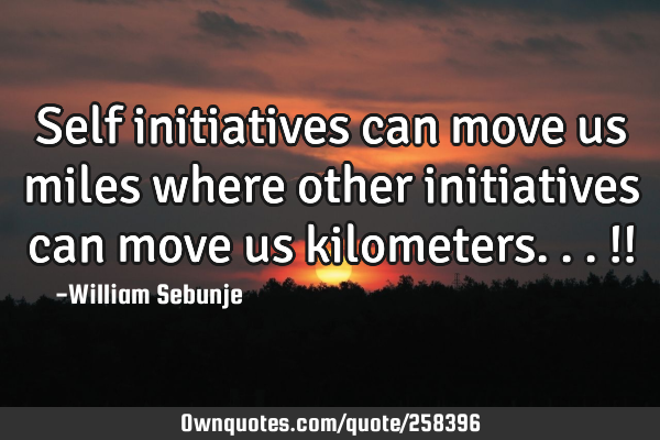 Self initiatives can move us miles where other initiatives can move us kilometers...!!