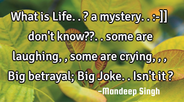 What is Life.. ? a mystery.. :-]] don