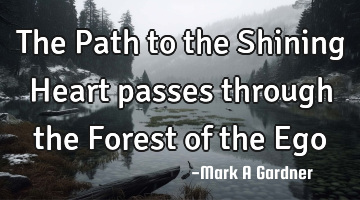 The Path to the Shining Heart passes through the Forest of the Ego