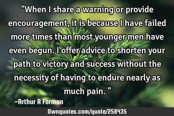 "When I share a warning or provide encouragement, it is because I have failed more times than most