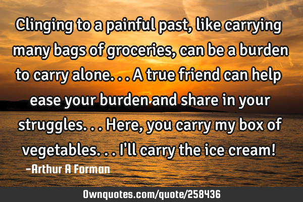 Clinging to a painful past, like carrying many bags of groceries, can be a burden to carry alone...