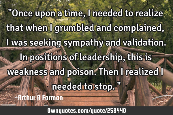 "Once upon a time, I needed to realize that when I grumbled and complained, I was seeking sympathy
