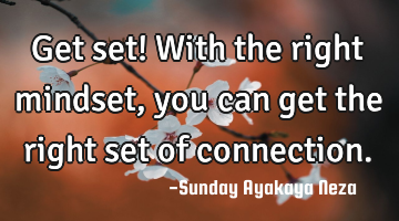 Get set! With the right mindset, you can get the right set of connection.