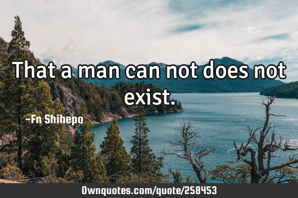 That a man can not does not
