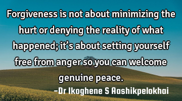 Forgiveness is not about minimizing the hurt or denying the reality of what happened; it’s about