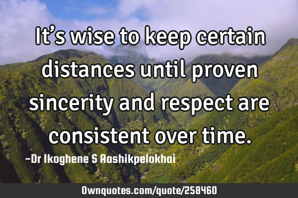 It’s wise to keep certain distances until proven sincerity and respect are consistent over