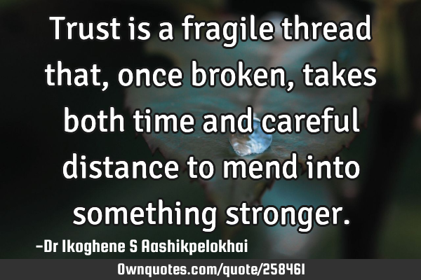 Trust is a fragile thread that, once broken, takes both time and careful distance to mend into