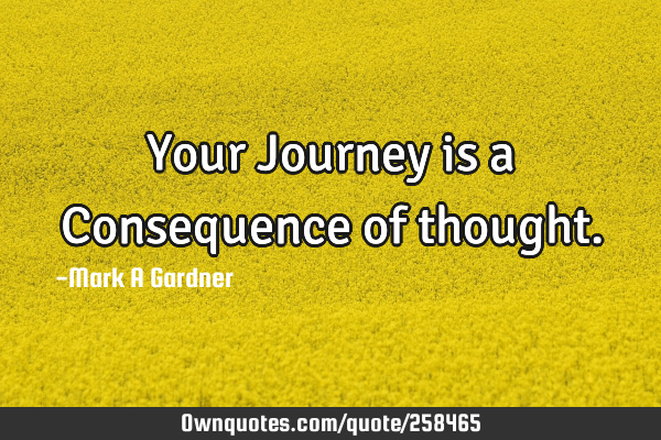 Your Journey is a Consequence of