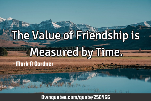 The Value of Friendship is Measured by T