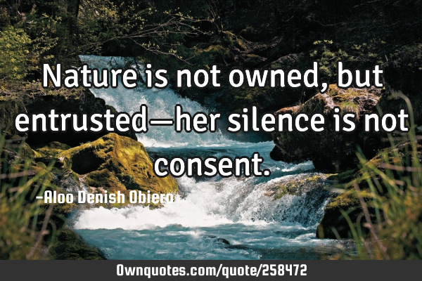 Nature is not owned, but entrusted—her silence is not