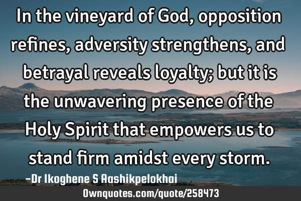 In the vineyard of God, opposition refines, adversity strengthens, and betrayal reveals loyalty;