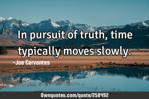 In pursuit of truth, time typically moves