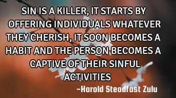 SIN IS A KILLER, IT STARTS BY OFFERING INDIVIDUALS WHATEVER THEY CHERISH, IT SOON BECOMES A HABIT AN