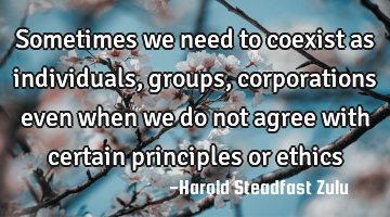 Sometimes we need to coexist as individuals, groups, corporations even when we do not agree with