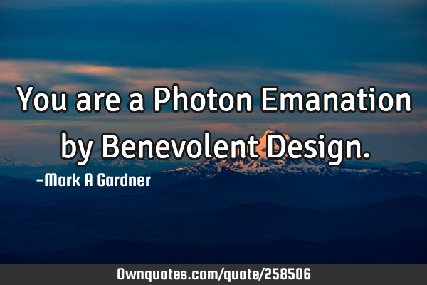 You are a Photon Emanation by Benevolent D