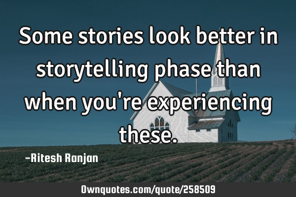 Some stories look better in storytelling phase than when you