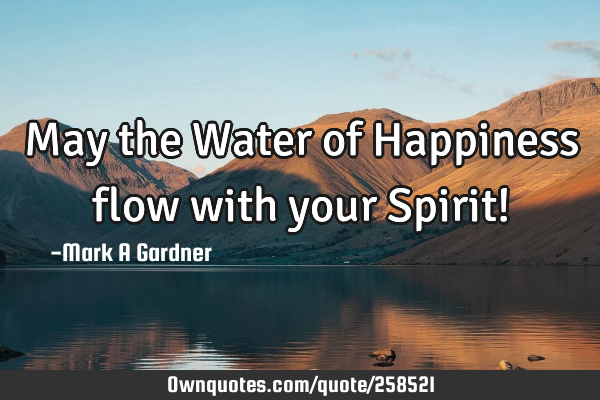 May the Water of Happiness flow with your Spirit!